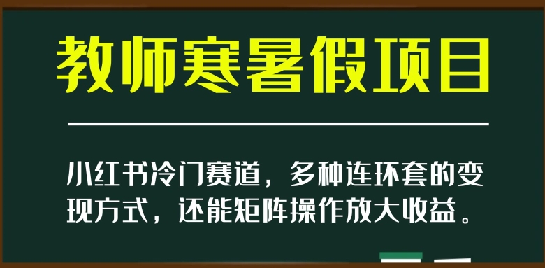 小红书冷门赛道，教师寒暑假项目，多种连环套的变现方式，还能矩阵操作放大收益【揭秘】-汇课新知资源网