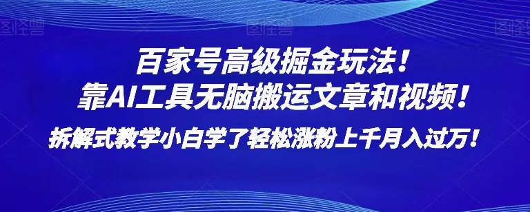 百家号高级掘金玩法！靠AI无脑搬运文章和视频！小白学了轻松涨粉上千月入过万！【揭秘】-汇课新知资源网
