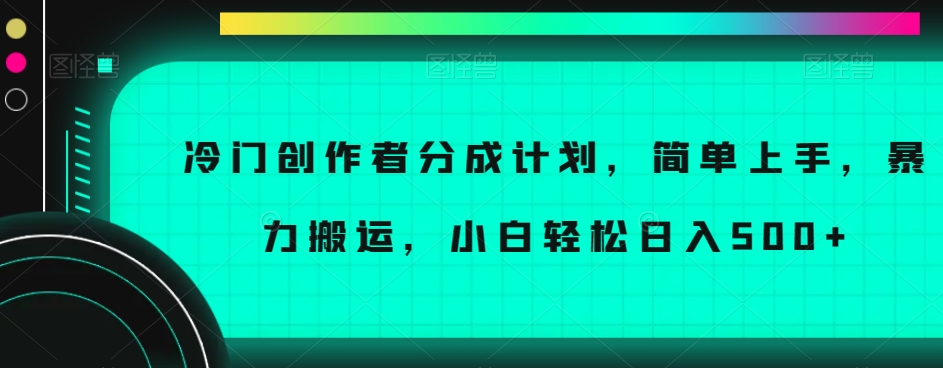 冷门创作者分成计划，简单上手，暴力搬运，小白轻松日入500+【揭秘】-汇课新知资源网