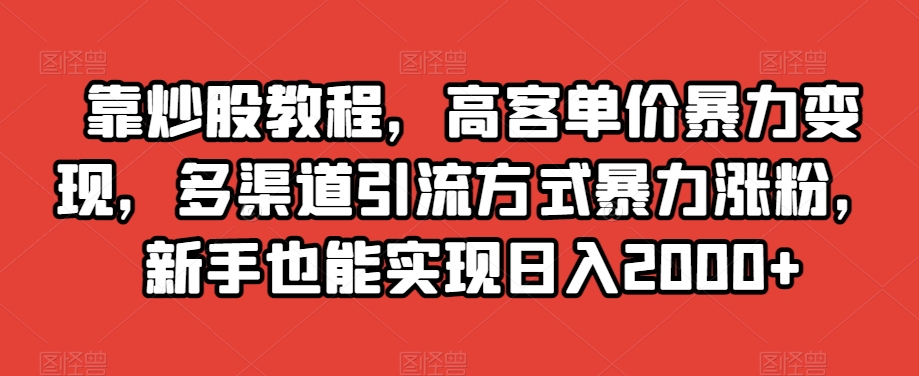 靠炒股教程，高客单价暴力变现，多渠道引流方式暴力涨粉，新手也能实现日入2000+【揭秘】-汇课新知资源网