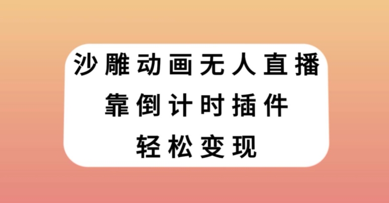 沙雕动画无人直播，靠倒计时插件轻松变现【揭秘】-汇课新知资源网