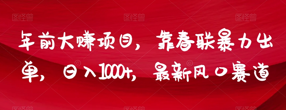 年前大赚项目，靠春联暴力出单，日入1000+，最新风口赛道【揭秘】-汇课新知资源网