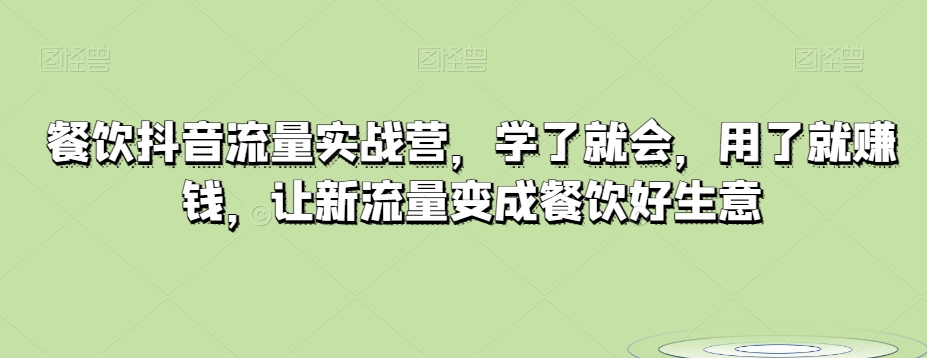 餐饮抖音流量实战营，学了就会，用了就赚钱，让新流量变成餐饮好生意-汇课新知资源网