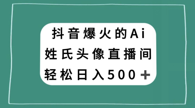 抖音爆火的AI姓氏头像直播，轻松日入500＋-汇课新知资源网