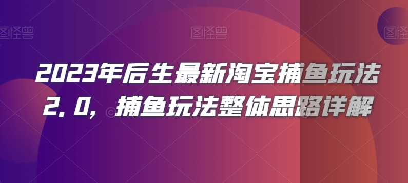 2023年后生最新淘宝捕鱼玩法2.0，捕鱼玩法整体思路详解-汇课新知资源网