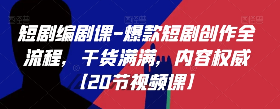 短剧编剧课-爆款短剧创作全流程，干货满满，内容权威【20节视频课】-汇课新知资源网