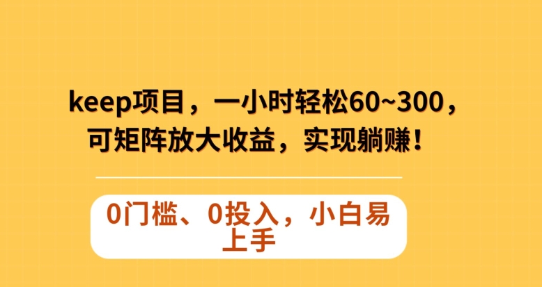 Keep蓝海项目，一小时轻松60~300＋，可矩阵放大收益，可实现躺赚【揭秘】-汇课新知资源网