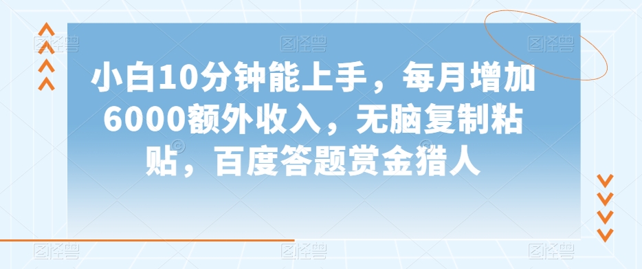 小白10分钟能上手，每月增加6000额外收入，无脑复制粘贴‌，百度答题赏金猎人【揭秘】-汇课新知资源网
