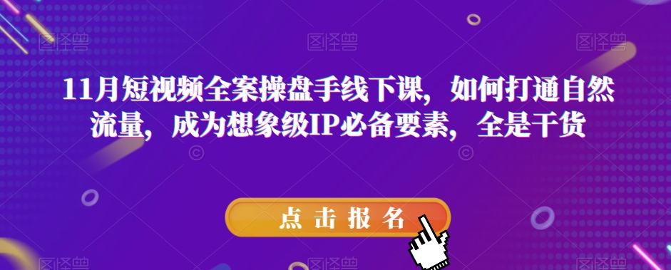 11月短视频全案操盘手线下课，如何打通自然流量，成为想象级IP必备要素，全是干货-汇课新知资源网