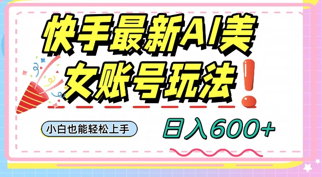 快手AI美女号最新玩法，日入600+小白级别教程【揭秘】-汇课新知资源网