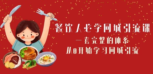 餐饮人必学-同城引流课：一套完整的体系，从0开始学习同城引流（68节课）-汇课新知资源网