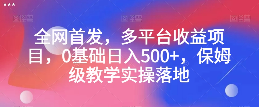 全网首发，多平台收益项目，0基础日入500+，保姆级教学实操落地【揭秘】-汇课新知资源网