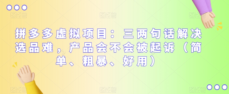拼多多虚拟项目：三两句话解决选品难，产品会不会被起诉（简单、粗暴、好用）-汇课新知资源网