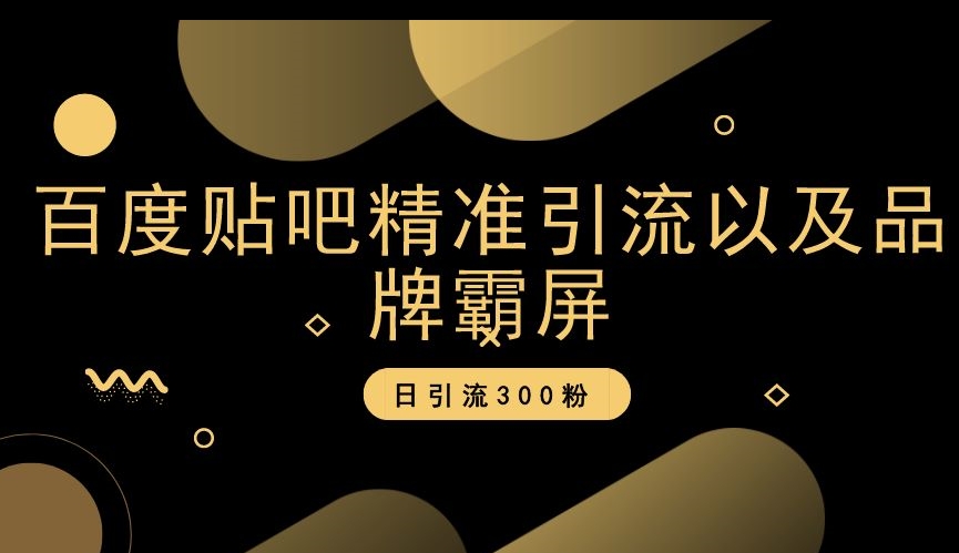 百度贴吧精准引流以及品牌霸屏，日引流300粉【揭秘】-汇课新知资源网