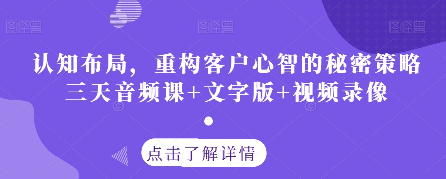 认知布局，重构客户心智的秘密策略三天音频课+文字版+视频录像-汇课新知资源网