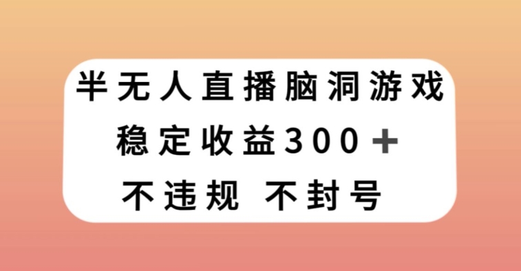 半无人直播脑洞小游戏，每天收入300+，保姆式教学小白轻松上手【揭秘】-汇课新知资源网