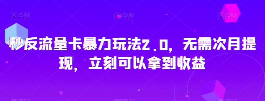 秒反流量卡暴力玩法2.0，无需次月提现，立刻可以拿到收益【揭秘】-汇课新知资源网