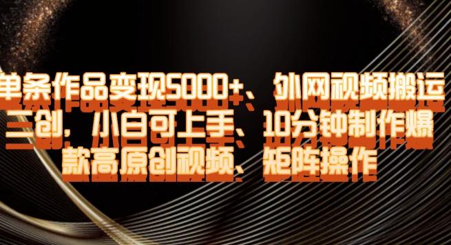 单条作品变现5000+、外网视频搬运二创，小白可上手，10分钟制作爆款高原创视频，矩阵操作【揭秘】-汇课新知资源网