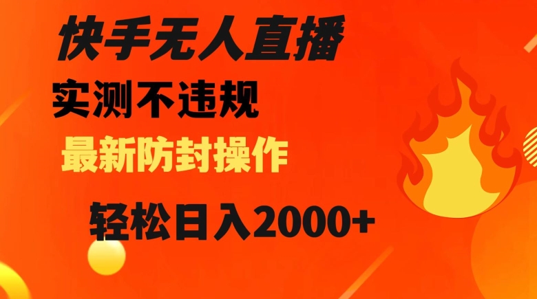 快手无人直播，不违规搭配最新的防封操作，轻松日入2000+【揭秘】-汇课新知资源网