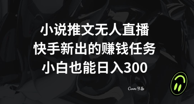 小说推文无人直播，快手新出的赚钱任务，小白也能日入300+【揭秘】-汇课新知资源网