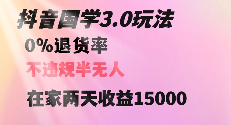 抖音国学玩法，两天收益1万5没有退货一个人在家轻松操作【揭秘】-汇课新知资源网
