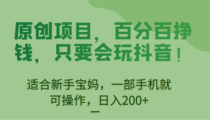 [抖音快手]原创项目，百分百挣钱，只要会玩抖音，适合新手宝妈，一部手机就可操作，日入200+-汇课新知资源网