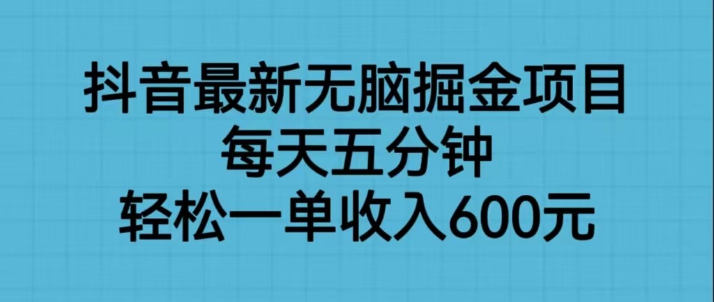 抖音最新无脑掘金项目，每天五分钟，轻松一单收入600元-汇课新知资源网