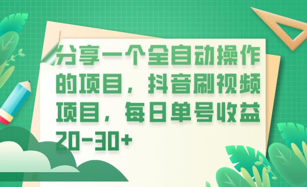 分享一个全自动操作的项目，抖音刷视频项目，每日单号收益20-30+-汇课新知资源网
