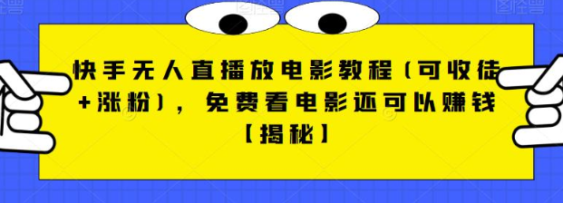 快手无人直播放电影教程(可收徒+涨粉)，免费看电影还可以赚钱【视频+全套素材】-汇课新知资源网