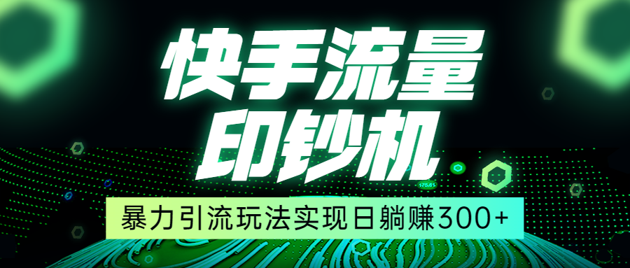 快手流量印钞机，暴力引流玩法,简单无脑操作，实现日躺赚300+-汇课新知资源网