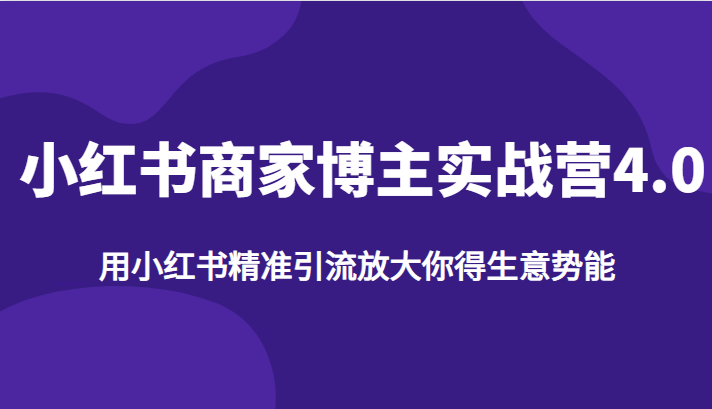 小红书商家博主实战营4.0，用小红书精准引流放大你得生意势能-汇课新知资源网