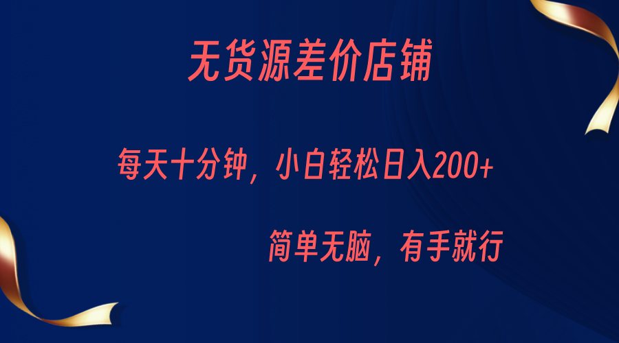 无货源差价小店，每天10分钟小白轻松日入200+，操作简单-汇课新知资源网