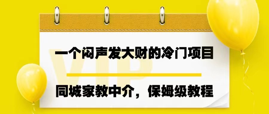 一个闷声发大财的冷门项目，同城家教中介，操作简单，一个月变现7000+，保姆级教程-汇课新知资源网