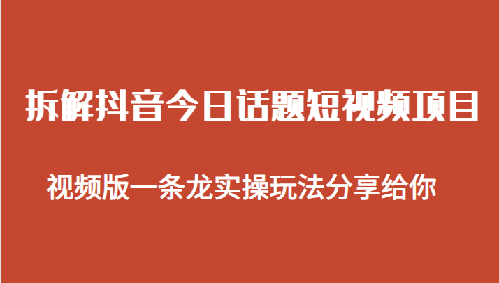 拆解抖音今日话题短视频项目，视频版一条龙实操玩法分享给你-汇课新知资源网