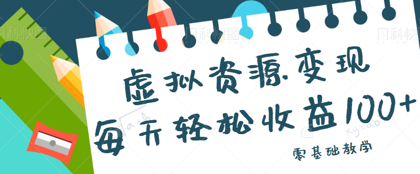 虚拟资源变现项目，0基础小白也能操作，每天轻松收益50-100+【视频教程】-汇课新知资源网