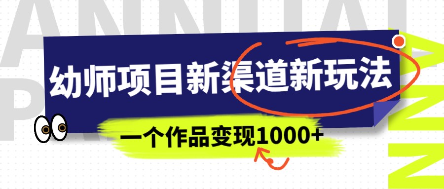 幼师项目新渠道新玩法，一个作品变现1000+，一部手机实现月入过万-汇课新知资源网