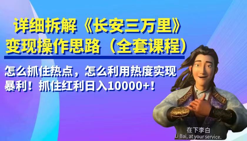 详细拆解《长安三万里》变现操作思路，怎么抓住热点，怎么利用热度实现暴利…-汇课新知资源网