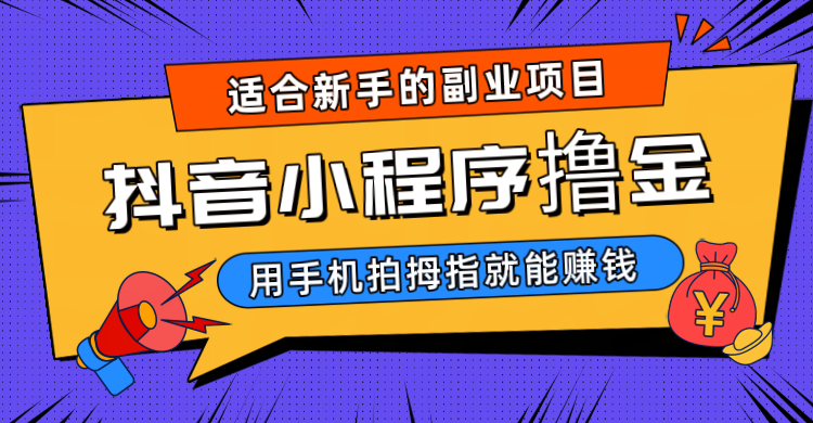 抖音小程序撸金项目，用手机每天拍个拇指挂载一下小程序就能赚钱-汇课新知资源网