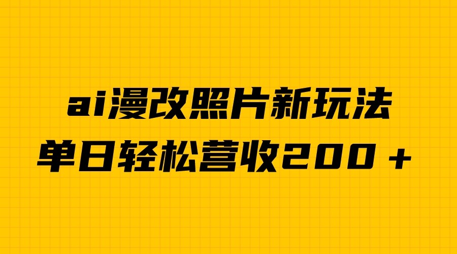 单日变现2000＋，ai漫改照片新玩法，涨粉变现两不误-汇课新知资源网