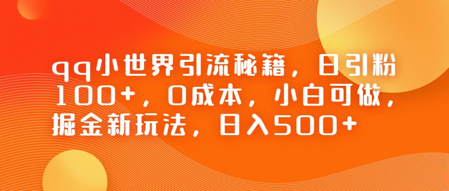 QQ小世界引流秘籍，日引粉100+，0成本，小白可做，掘金新玩法，日入500+-汇课新知资源网