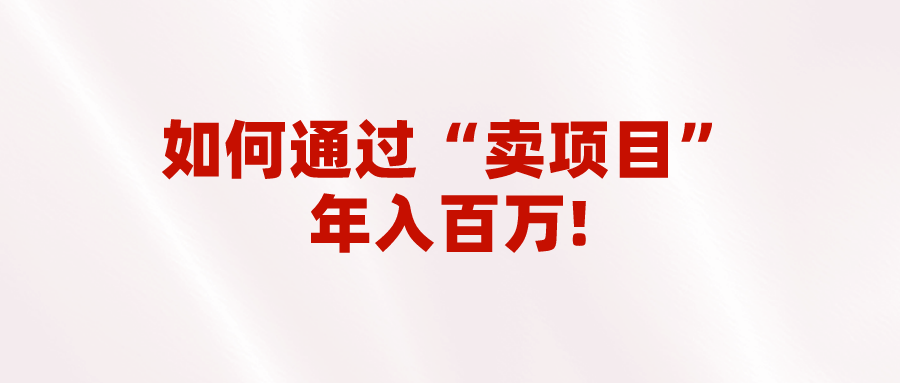 2023年最火项目：通过“卖项目”年入百万！普通人逆袭翻身的唯一出路-汇课新知资源网