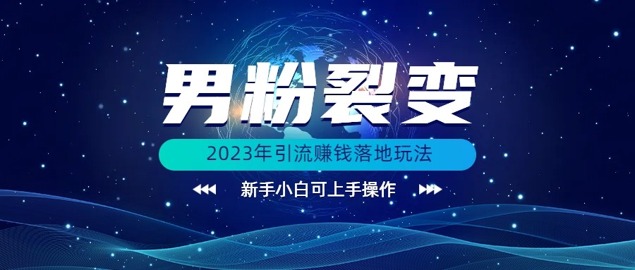 (价值1980)2023年最新男粉裂变引流赚钱落地玩法，新手小白可上手操作-汇课新知资源网