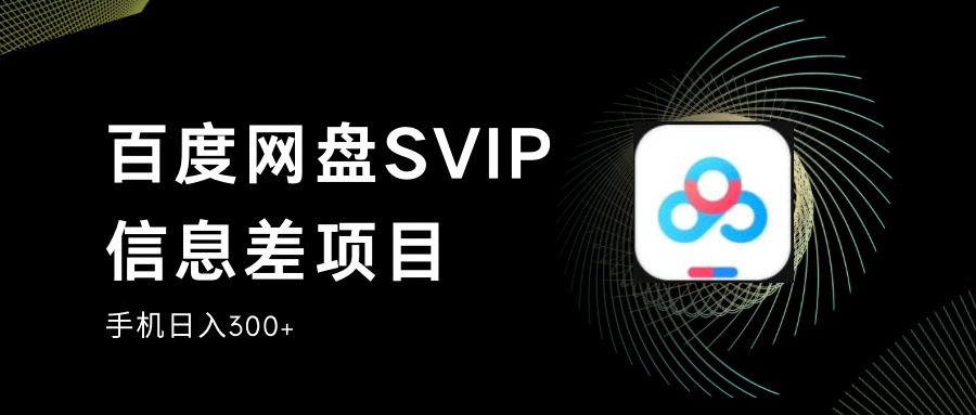 百度网盘SVIP信息差项目,0投入小白极速上手,手机稳定日入300+-汇课新知资源网