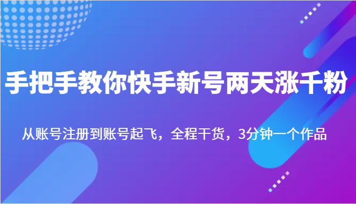 手把手教你快手新号两天涨千粉，从账号注册到账号起飞，全程干货，3分钟一个作品-汇课新知资源网
