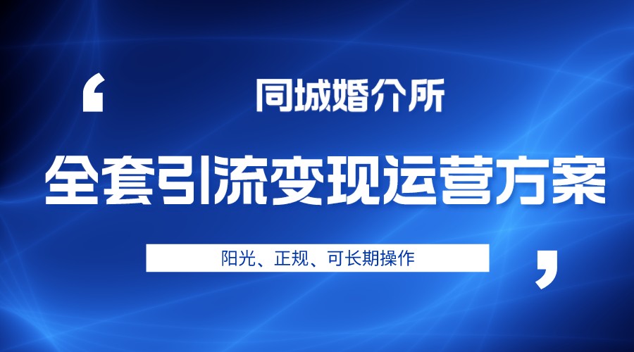 本地婚恋全套引流变现运营方案，项目轻投资、高单价、完全正规阳光-汇课新知资源网