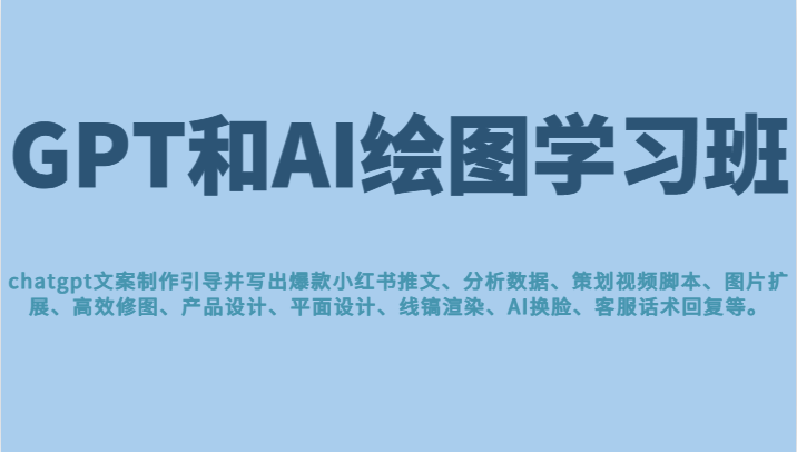 GPT和AI绘图学习班，文案制作引导并写出爆款小红书推文、AI换脸、客服话术回复等-汇课新知资源网