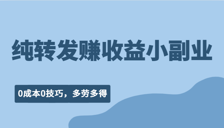 纯转发赚收益型小副业、0成本0技巧，随时随地可做，多劳多得！-汇课新知资源网