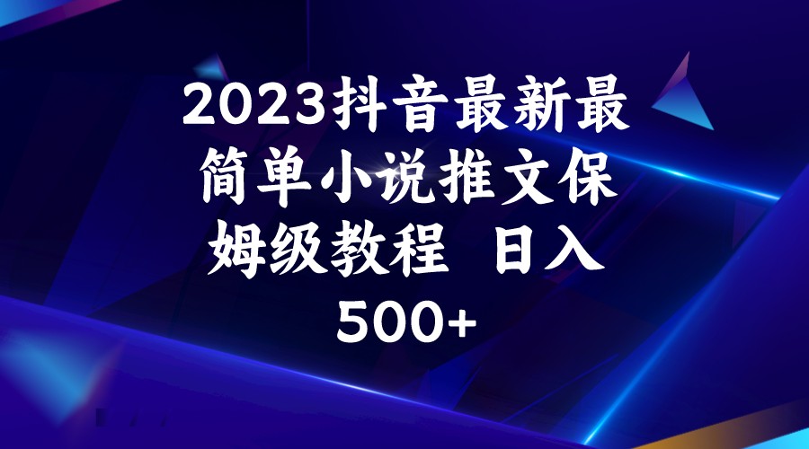 2023抖音最新最简单小说推文保姆级教程  日入500+-汇课新知资源网