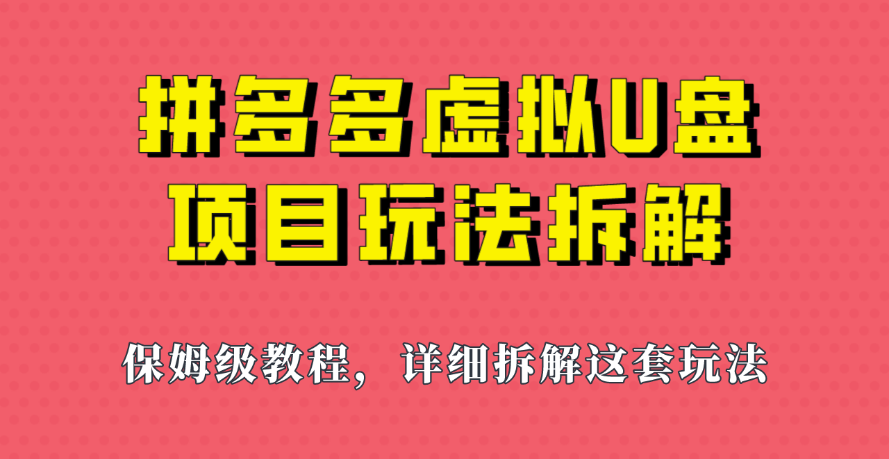 拼多多虚拟U盘项目，保姆级拆解，可多店操作，一天1000左右！-汇课新知资源网