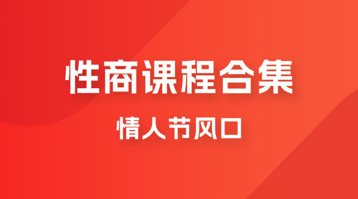 情人节风口，卖“性商”课合集(海王秘籍),一单99，一周能卖100单！暴力掘金！-汇课新知资源网
